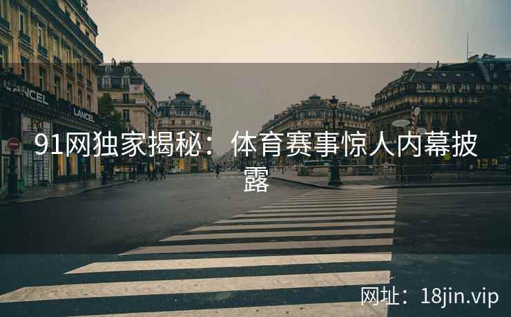 91网独家揭秘：体育赛事惊人内幕披露