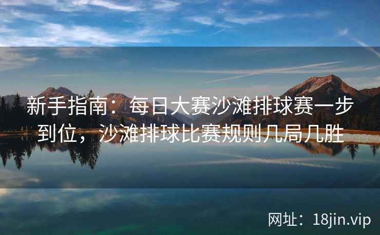 新手指南：每日大赛沙滩排球赛一步到位，沙滩排球比赛规则几局几胜