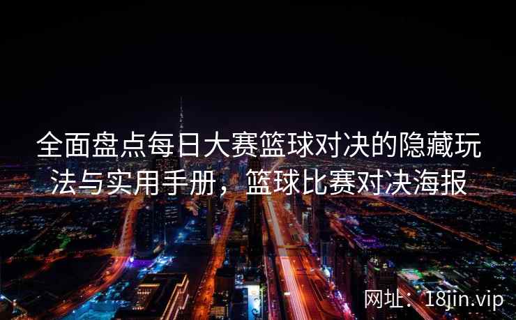 全面盘点每日大赛篮球对决的隐藏玩法与实用手册，篮球比赛对决海报