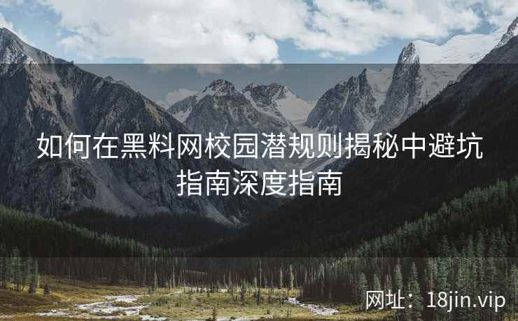 如何在黑料网校园潜规则揭秘中避坑指南深度指南