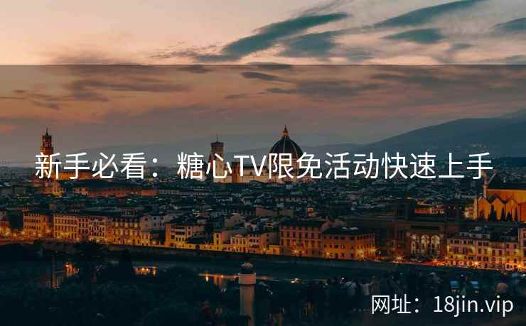 新手必看：糖心TV限免活动快速上手