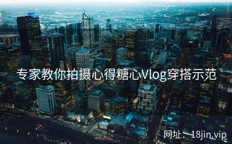 专家教你拍摄心得糖心Vlog穿搭示范