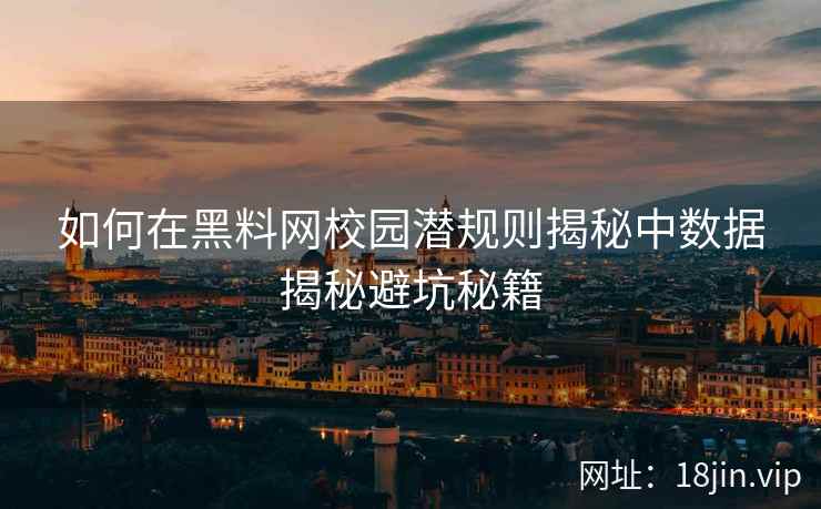 如何在黑料网校园潜规则揭秘中数据揭秘避坑秘籍